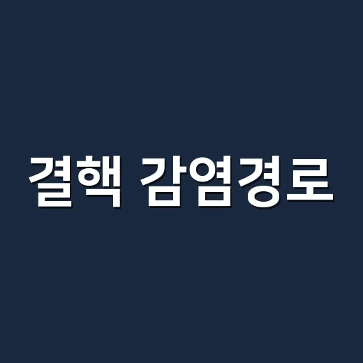 결핵 감염경로, 같은 공간에 있었다면 검사 받아야 할까요? - 요약