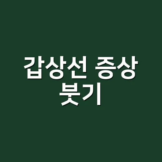 갑상선 증상 붓기, 얼굴이 붓는 게 정말 갑상선 때문일까요? - 요약