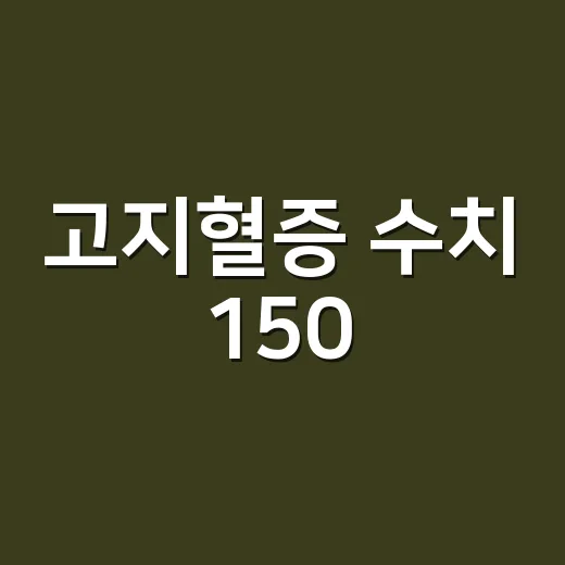 고지혈증 수치 150, 약 먹어야 하는 단계일까요? - 요약