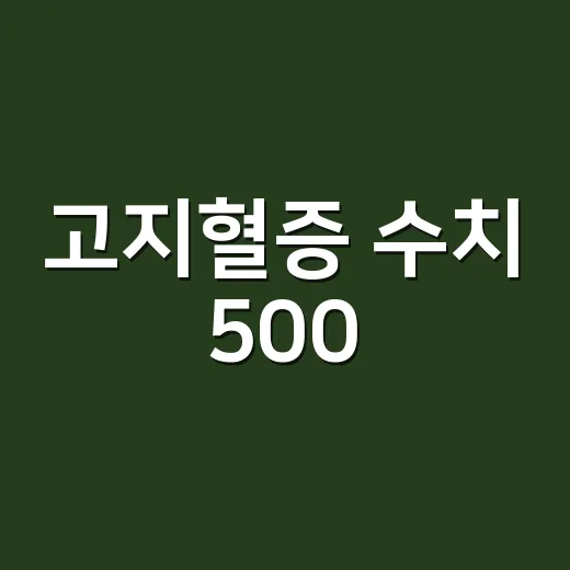 고지혈증 수치 500, 그냥 높은 정도라고 넘기고 계신가요? - 요약