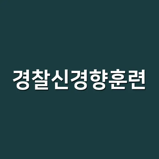 경찰신경향훈련, 체력만 올리면 괜찮다고 생각하고 계신가요? - 요약