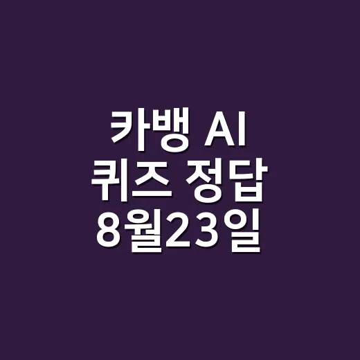 카뱅 AI 퀴즈 정답 8월23일, 지금 입력해도 맞을까요? - 요약