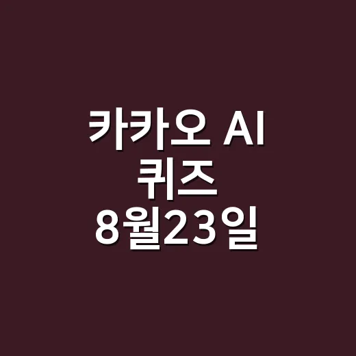카카오 AI 퀴즈 8월23일 정답, 회차가 헷갈리셨나요? - 요약
