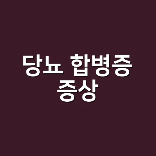 당뇨 합병증 증상, 어느 정도면 병원에 가야 할까요? - 요약