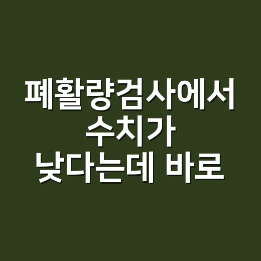 폐활량검사에서 수치가 낮다는데 바로 병원에 가야 할까요? - 요약