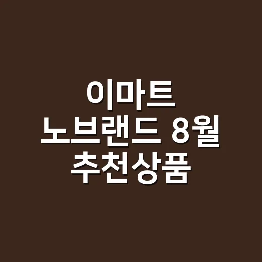 이마트 노브랜드 8월 추천상품 BEST 9, 더운 날 장볼 때 뭐 담고 계신가요? - 요약