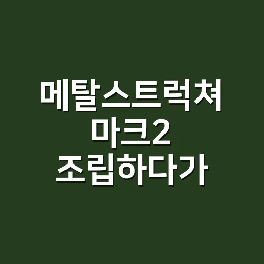 메탈스트럭쳐 마크2 조립하다가 손목과 눈이 아프신가요? - 요약