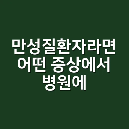 만성질환자라면 어떤 증상에서 병원에 가야 할까요? - 요약