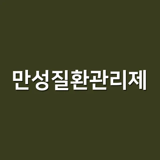 만성질환관리제, 고혈압·당뇨가 있으면 꼭 신청해야 할까요? - 요약