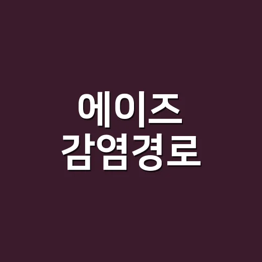 에이즈 감염경로, 일상 접촉으로도 옮을까 걱정하고 계신가요? - 요약
