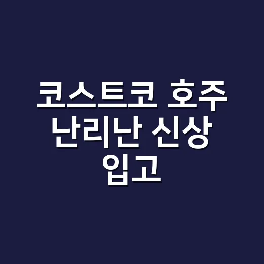 코스트코 호주 난리난 신상 입고, 담기 전에 성분표도 보고 계신가요? - 요약