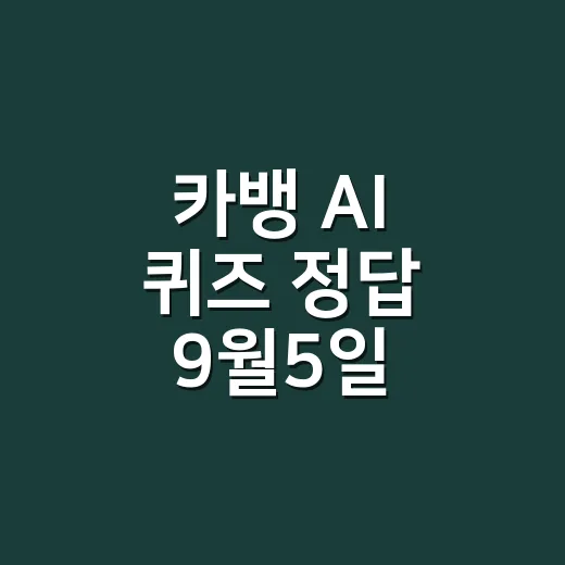 카뱅 AI 퀴즈 정답 9월5일, 답만 보고 바로 입력해도 괜찮을까요? - 요약
