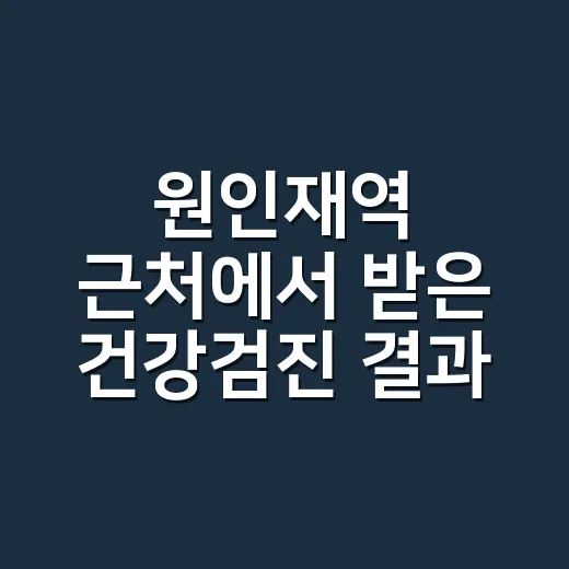 원인재역 근처에서 받은 건강검진 결과, 어느 수치부터 진료가 필요할까요? - 요약