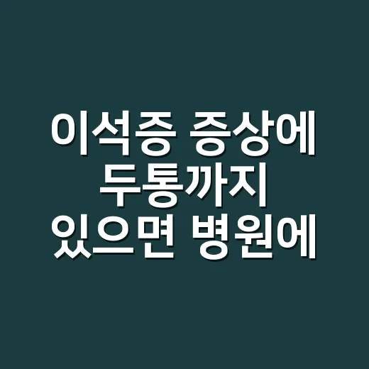 이석증 증상에 두통까지 있으면 병원에 가야 할까요? - 요약
