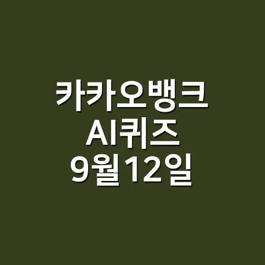 카카오뱅크 AI퀴즈 9월12일 정답 찾고 계신가요? - 요약