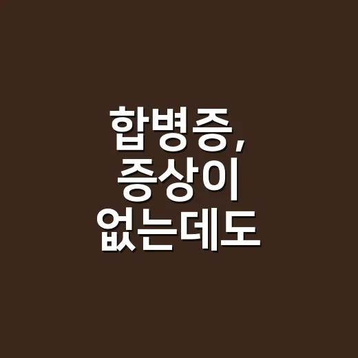합병증, 증상이 없는데도 병원에 가야 할까요? - 요약