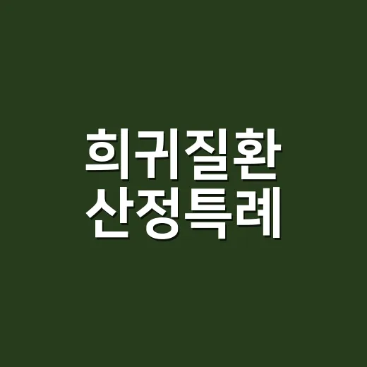 희귀질환 산정특례, 진단받으면 바로 적용되는 걸까요? - 요약