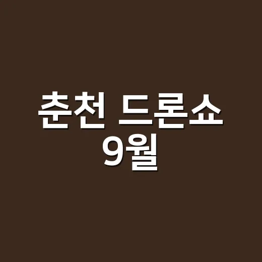 춘천 드론쇼 9월, 다녀오실 때 무엇을 챙겨야 할까요? - 요약
