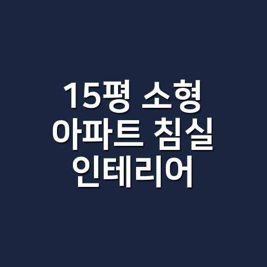 15평 소형 아파트 침실 인테리어, 잠이 덜 불편해지는 기준이 궁금하신가요? - 요약