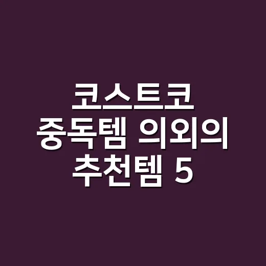 코스트코 중독템 의외의 추천템 5, 건강하게 고르려면 뭘 담아야 할까요? - 요약