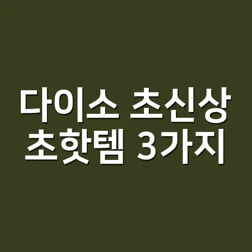 다이소 초신상 초핫템 3가지, 피부에 바로 써도 괜찮을까요? - 요약