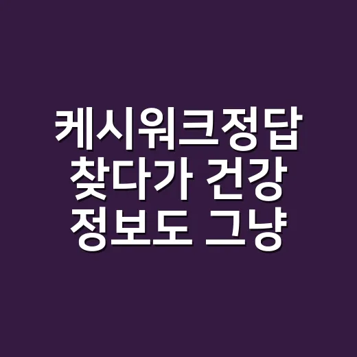 케시워크정답 찾다가 건강 정보도 그냥 넘기고 계신가요? - 요약
