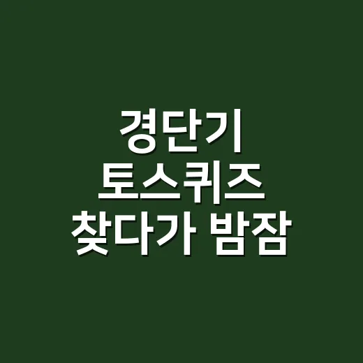 경단기 토스퀴즈 찾다가 밤잠 줄이고 계신가요? - 요약