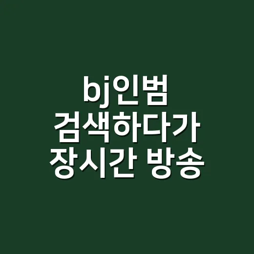 bj인범 검색하다가 장시간 방송 건강이 걱정되셨나요? - 요약