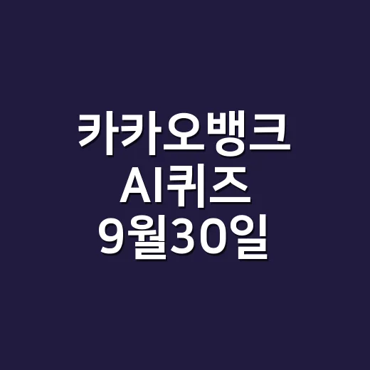 카카오뱅크 AI퀴즈 9월30일 정답만 급하게 찾고 계신가요? - 요약