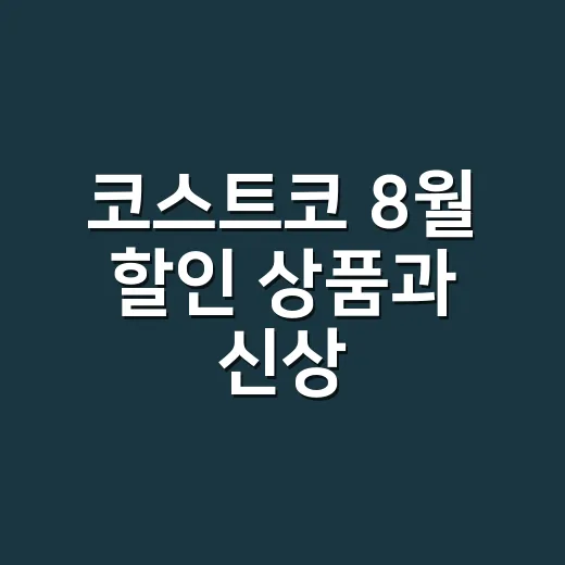 코스트코 8월 할인 상품과 신상, 어떤 것부터 담아야 할까요? - 요약