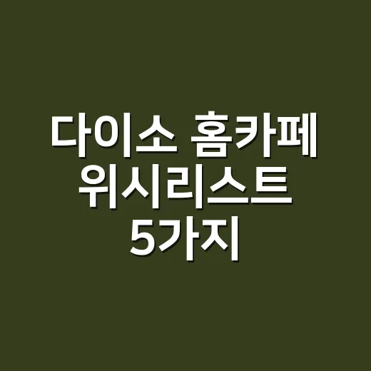 다이소 홈카페 위시리스트 5가지, 집에서 카페 느낌 내고 계신가요? - 요약