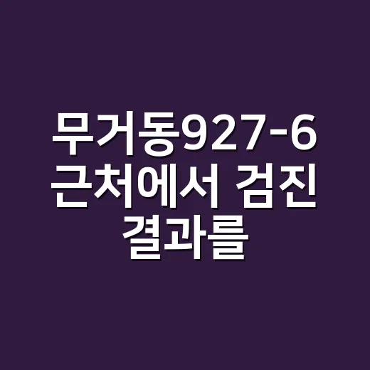 무거동927-6 근처에서 검진 결과를 받았다면, 어떤 수치부터 봐야 할까요? - 요약