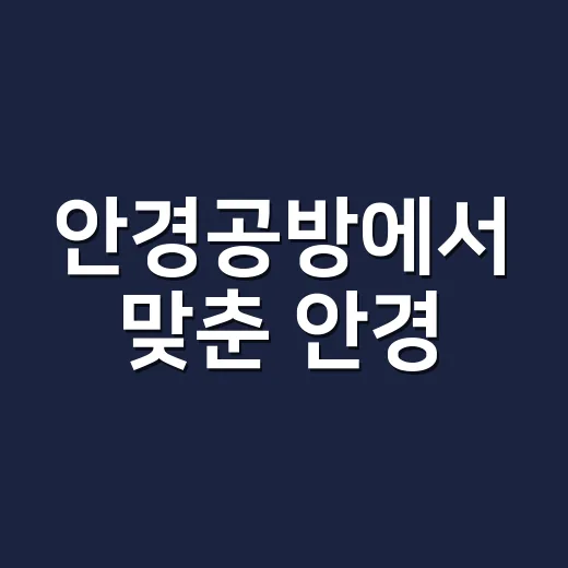 안경공방에서 맞춘 안경, 눈 피로가 줄지 않는 이유가 뭘까요? - 요약