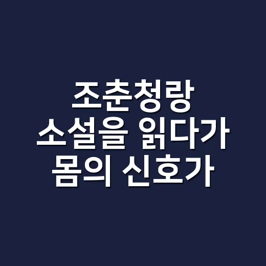 조춘청랑 소설을 읽다가 몸의 신호가 떠오르셨나요? - 요약