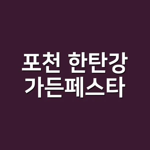 포천 한탄강 가든페스타, 부모님과 아이 데리고 가기 전 몸 상태도 챙기고 계신가요? - 요약