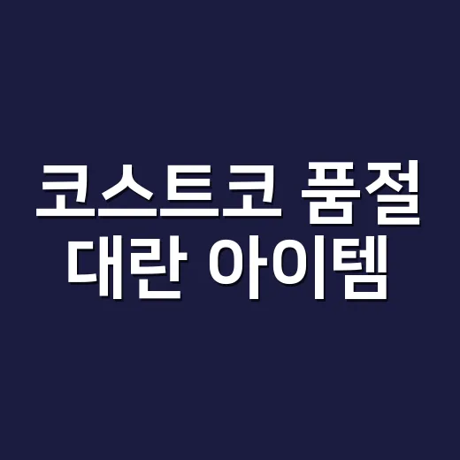 코스트코 품절 대란 아이템, 정말 지금 꼭 구입해야 할까요? - 요약