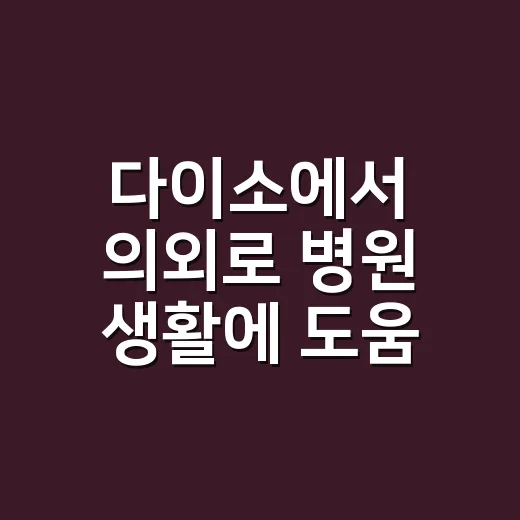 다이소에서 의외로 병원 생활에 도움 되는 꿀템, 뭐가 있을까요? - 요약