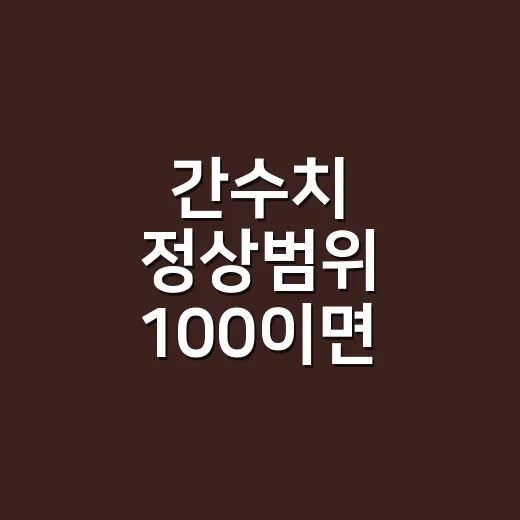간수치 정상범위 100이면 병원에 가야 할까요? - 요약