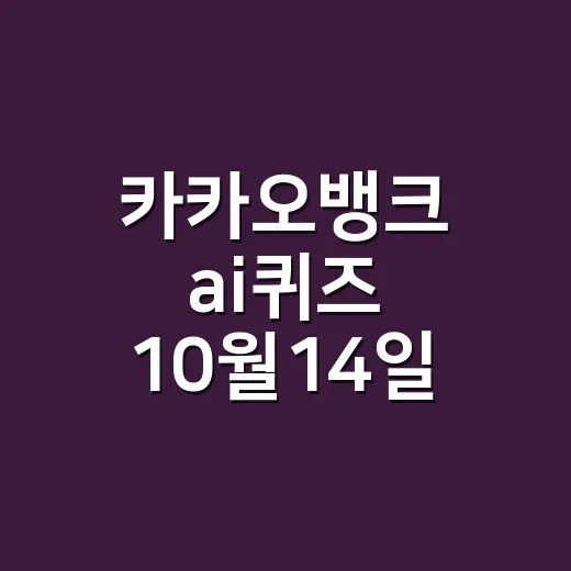 카카오뱅크 ai퀴즈 10월14일 정답이 궁금하신가요? - 요약