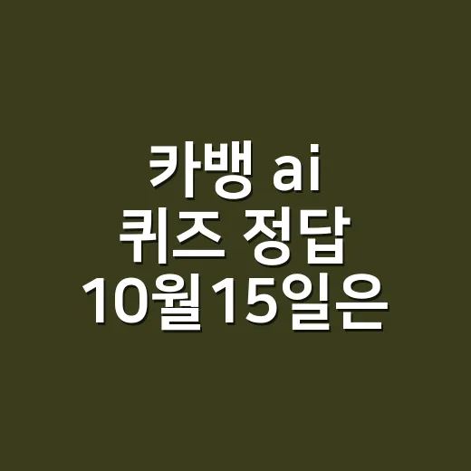 카뱅 ai 퀴즈 정답 10월15일은 무엇인가요? - 요약