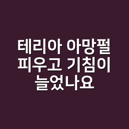 테리아 아망펄 피우고 기침이 늘었나요? - 요약