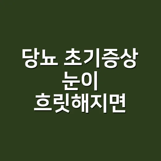 당뇨 초기증상 눈이 흐릿해지면 병원에 가야 할까요? - 요약