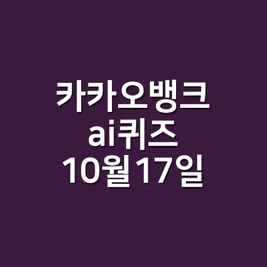 카카오뱅크 ai퀴즈 10월17일 정답이 뭔가요? - 요약