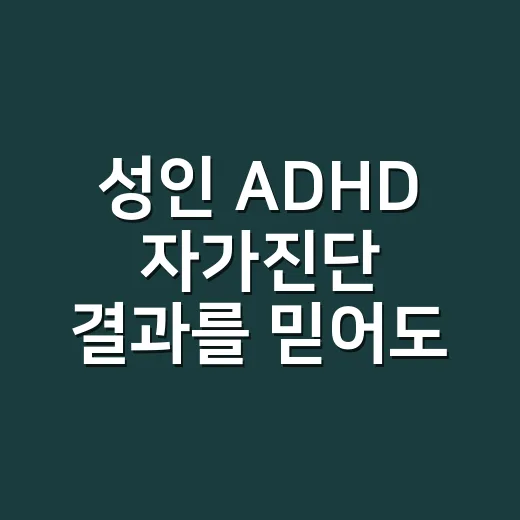 성인 ADHD 자가진단 결과를 믿어도 될까요? - 요약
