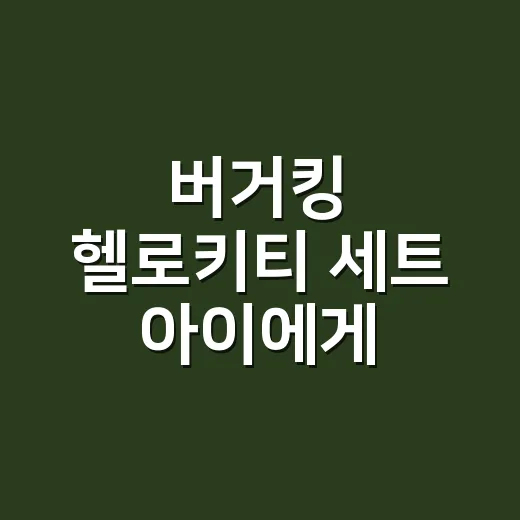 버거킹 헬로키티 세트 아이에게 괜찮을까요? - 요약