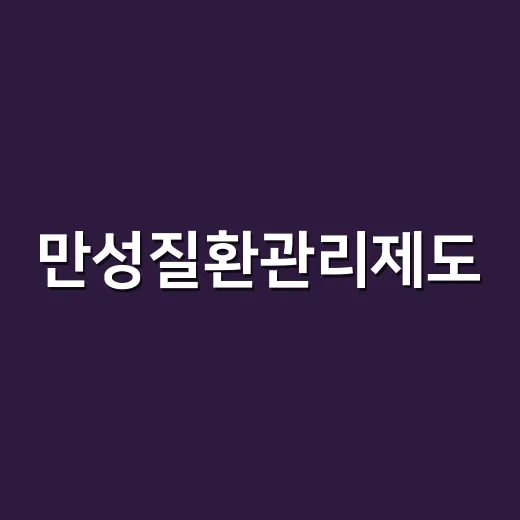 만성질환관리제도, 동네의원에서 어떻게 이용하나요? - 요약