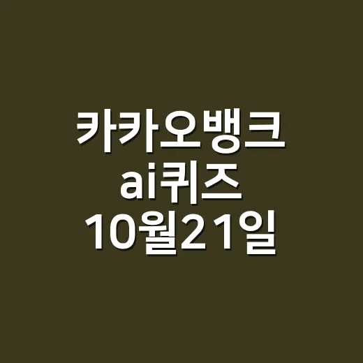 카카오뱅크 ai퀴즈 10월21일 정답이 궁금하신가요? - 요약