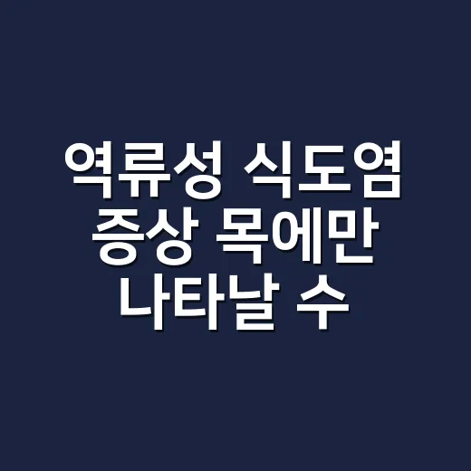 역류성 식도염 증상 목에만 나타날 수도 있나요? - 요약