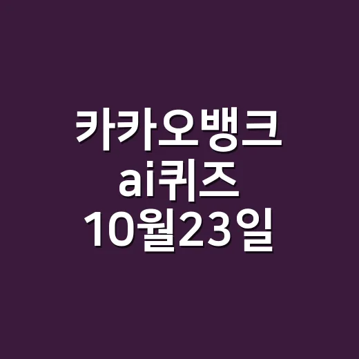 카카오뱅크 ai퀴즈 10월23일 정답이 궁금하신가요? - 요약