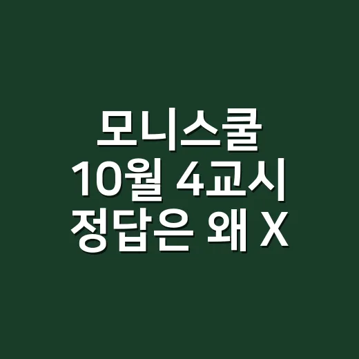 모니스쿨 10월 4교시 정답은 왜 X일까요? - 요약